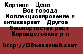 Картина › Цена ­ 300 000 - Все города Коллекционирование и антиквариат » Другое   . Башкортостан респ.,Караидельский р-н